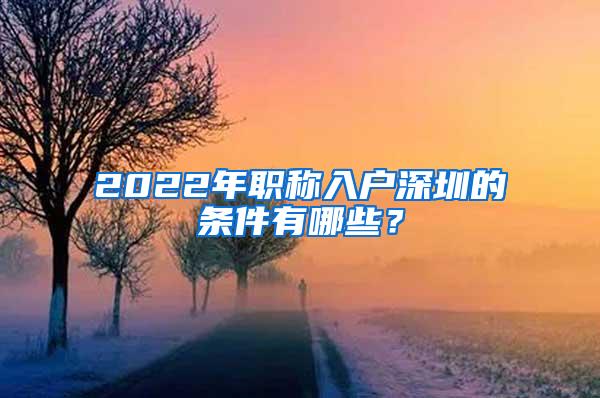 2022年职称入户深圳的条件有哪些？