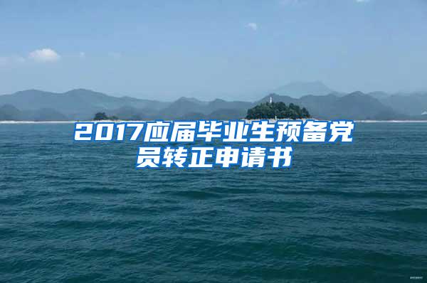 2017应届毕业生预备党员转正申请书