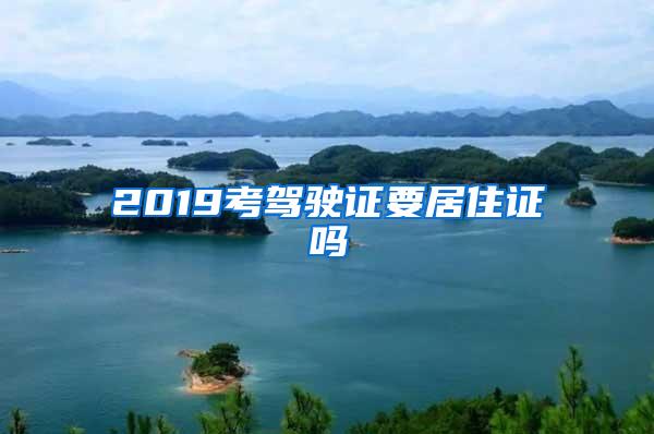 2019考驾驶证要居住证吗