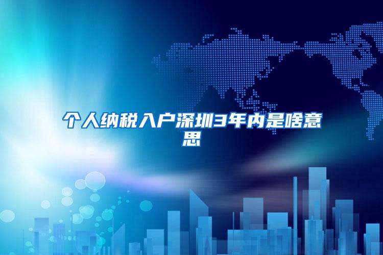 个人纳税入户深圳3年内是啥意思