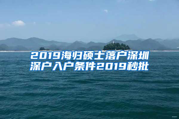 2019海归硕士落户深圳深户入户条件2019秒批