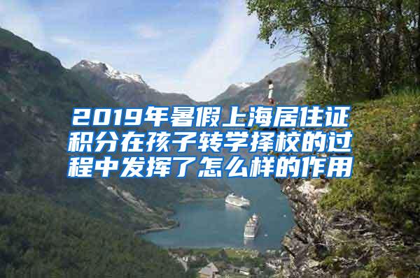 2019年暑假上海居住证积分在孩子转学择校的过程中发挥了怎么样的作用