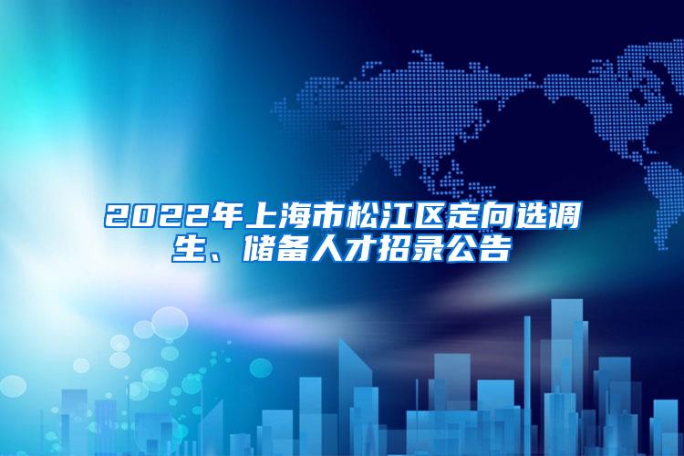 2022年上海市松江区定向选调生、储备人才招录公告