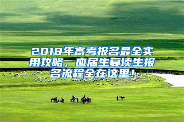 2018年高考报名最全实用攻略，应届生复读生报名流程全在这里！