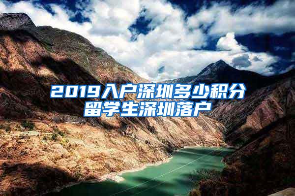 2019入户深圳多少积分留学生深圳落户