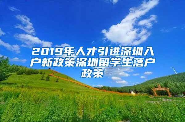 2019年人才引进深圳入户新政策深圳留学生落户政策