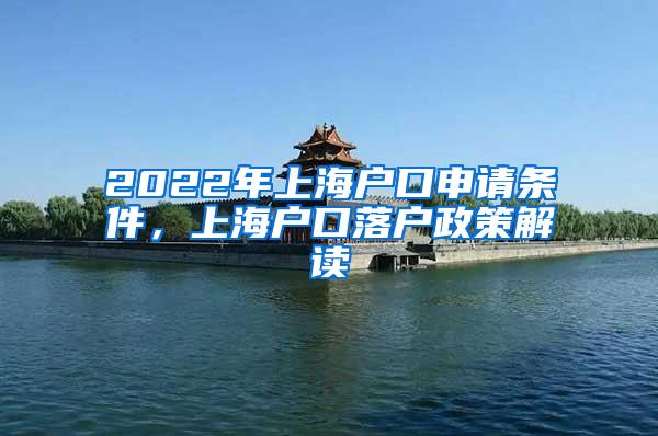 2022年上海户口申请条件，上海户口落户政策解读