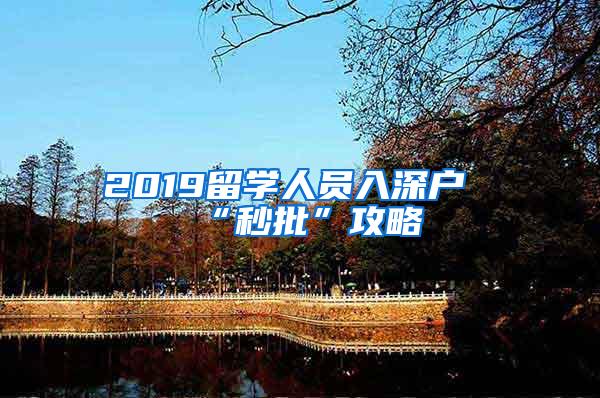 2019留学人员入深户“秒批”攻略