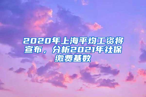 2020年上海平均工资将宣布，分析2021年社保缴费基数