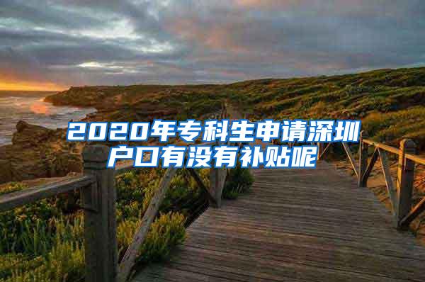 2020年专科生申请深圳户口有没有补贴呢