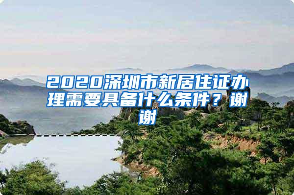 2020深圳市新居住证办理需要具备什么条件？谢谢