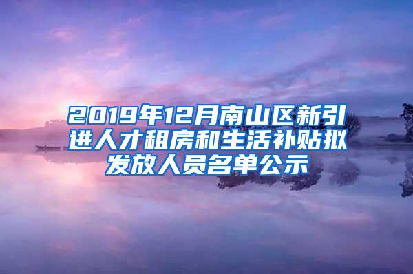 2019年12月南山区新引进人才租房和生活补贴拟发放人员名单公示