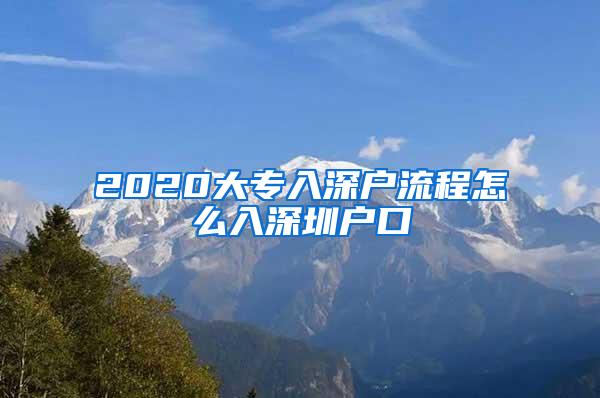 2020大专入深户流程怎么入深圳户口