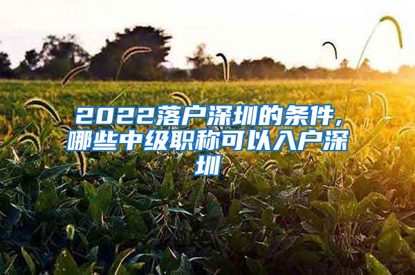 2022落户深圳的条件,哪些中级职称可以入户深圳