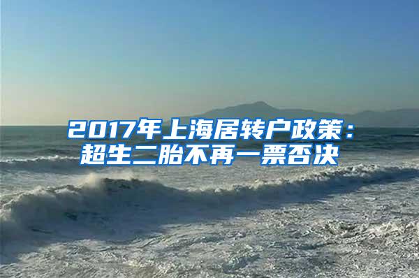 2017年上海居转户政策：超生二胎不再一票否决