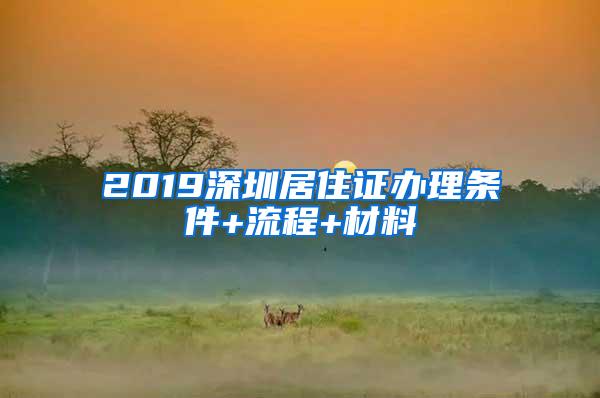 2019深圳居住证办理条件+流程+材料