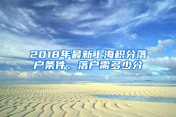 2018年最新上海积分落户条件、落户需多少分