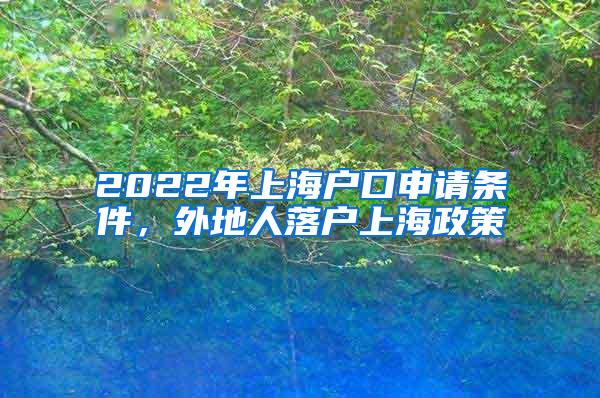 2022年上海户口申请条件，外地人落户上海政策