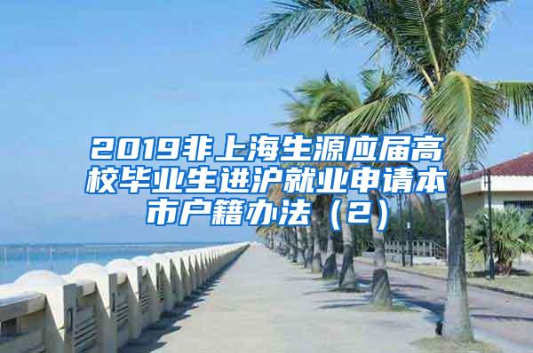 2019非上海生源应届高校毕业生进沪就业申请本市户籍办法（2）