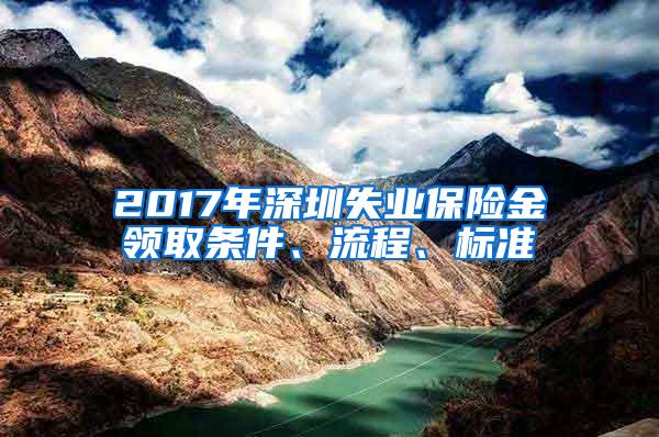 2017年深圳失业保险金领取条件、流程、标准