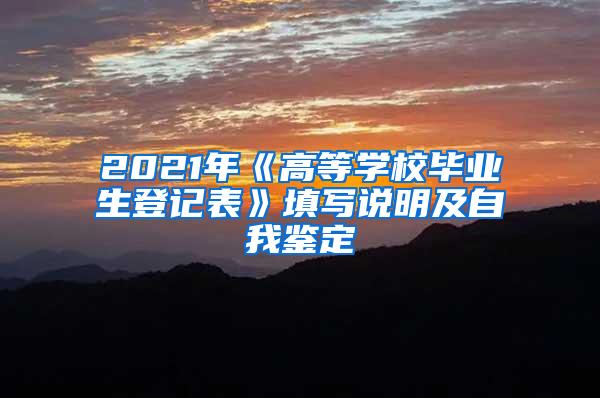 2021年《高等学校毕业生登记表》填写说明及自我鉴定