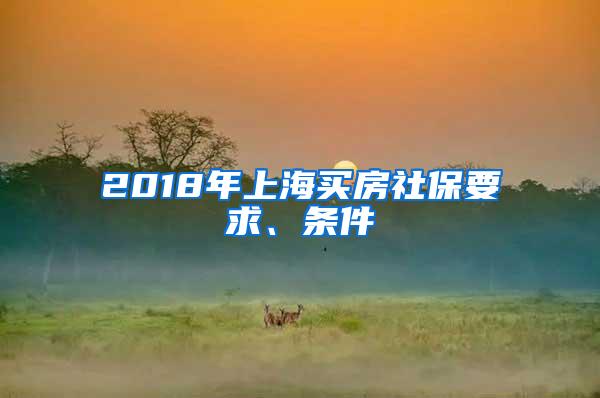 2018年上海买房社保要求、条件