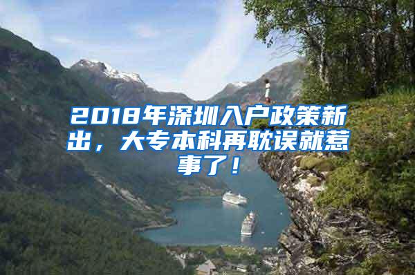 2018年深圳入户政策新出，大专本科再耽误就惹事了！