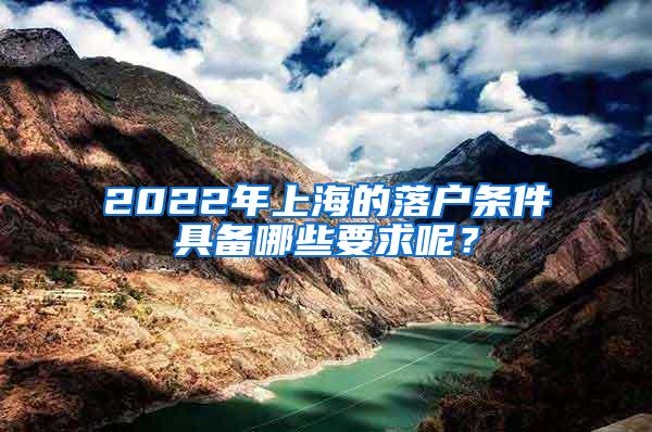 2022年上海的落户条件具备哪些要求呢？