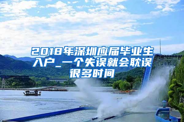 2018年深圳应届毕业生入户_一个失误就会耽误很多时间