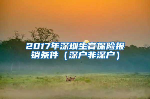 2017年深圳生育保险报销条件（深户非深户）