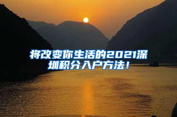 将改变你生活的2021深圳积分入户方法！