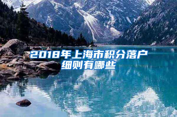 2018年上海市积分落户细则有哪些