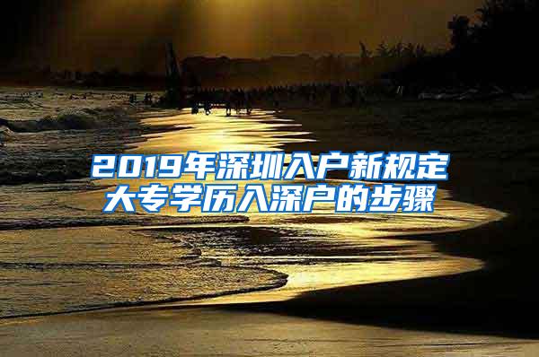 2019年深圳入户新规定大专学历入深户的步骤