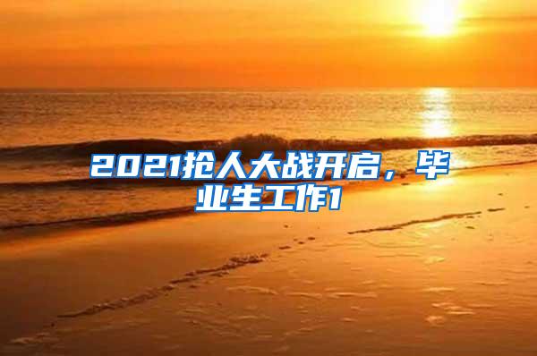 2021抢人大战开启，毕业生工作1