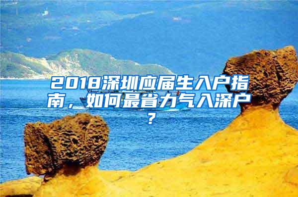 2018深圳应届生入户指南，如何最省力气入深户？