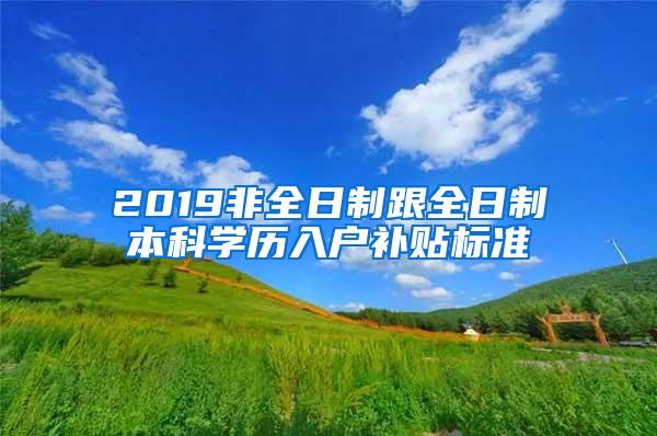 2019非全日制跟全日制本科学历入户补贴标准