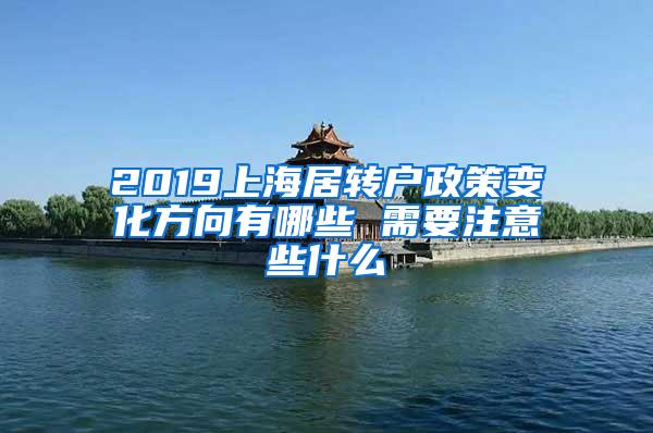 2019上海居转户政策变化方向有哪些 需要注意些什么