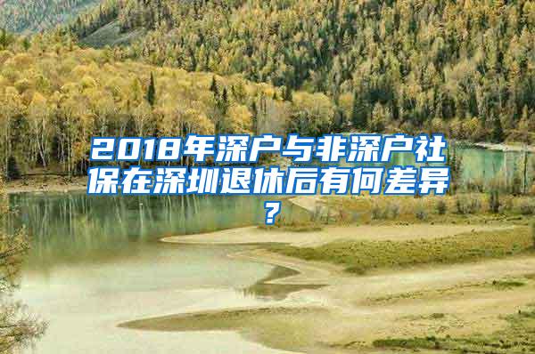 2018年深户与非深户社保在深圳退休后有何差异？