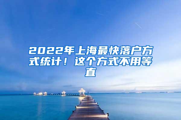 2022年上海最快落户方式统计！这个方式不用等直