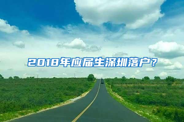 2018年应届生深圳落户？