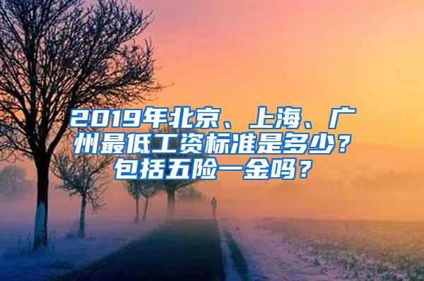 2019年北京、上海、广州最低工资标准是多少？包括五险一金吗？