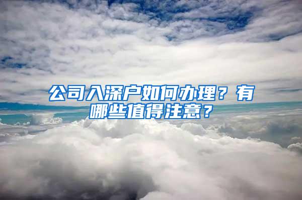 公司入深户如何办理？有哪些值得注意？