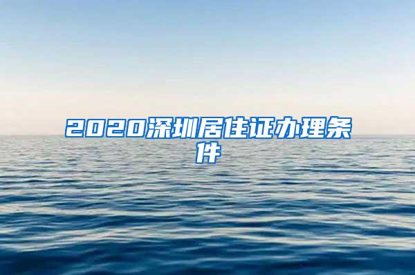 2020深圳居住证办理条件