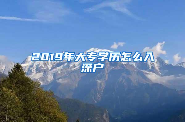 2019年大专学历怎么入深户