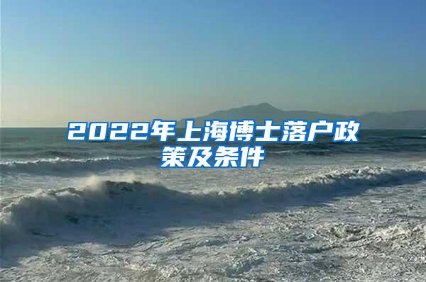 2022年上海博士落户政策及条件