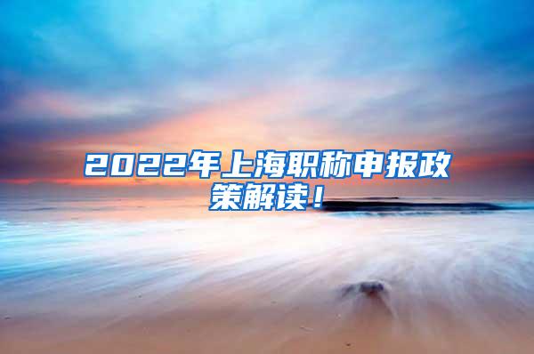 2022年上海职称申报政策解读！