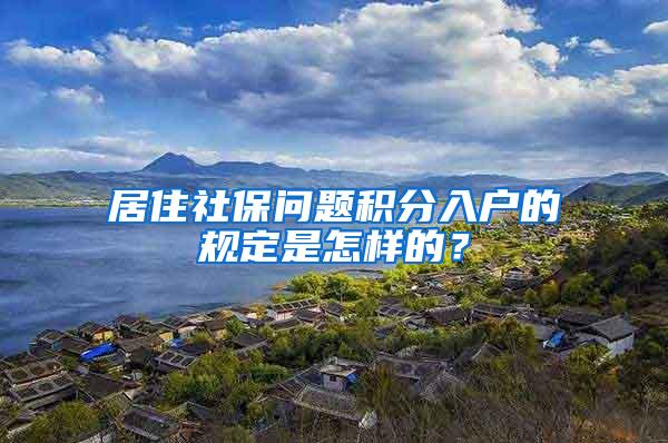 居住社保问题积分入户的规定是怎样的？