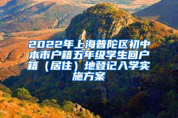 2022年上海普陀区初中本市户籍五年级学生回户籍（居住）地登记入学实施方案