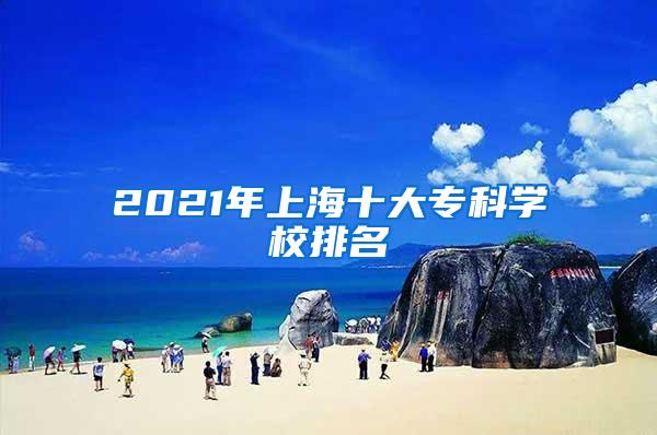 2021年上海十大专科学校排名