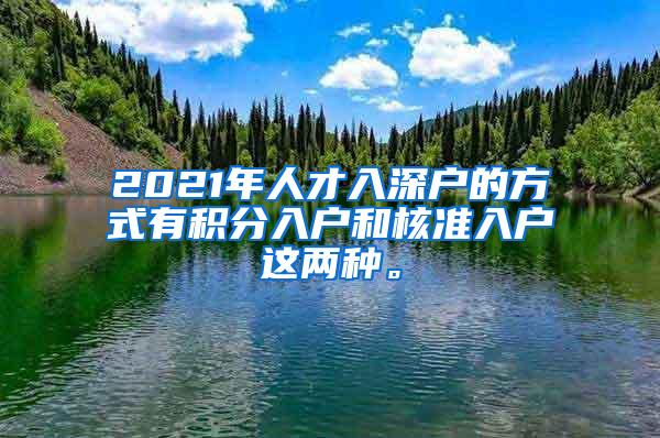 2021年人才入深户的方式有积分入户和核准入户这两种。